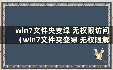 win7文件夹变绿 无权限访问（win7文件夹变绿 无权限解除加密）